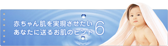 赤ちゃん肌を実現させたいあなたに送るお肌のヒント6